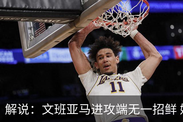 解说：文班亚马进攻端无一招鲜 姚明也2米2几但勾手&翻身跳投都行